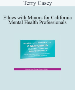 Terry Casey - Ethics with Minors for California Mental Health Professionals: How to Navigate the Most Challenging Issues