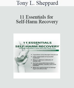 Tony L. Sheppard - 11 Essentials for Self-Harm Recovery: Helping Children & Teens Reclaim Their Lives