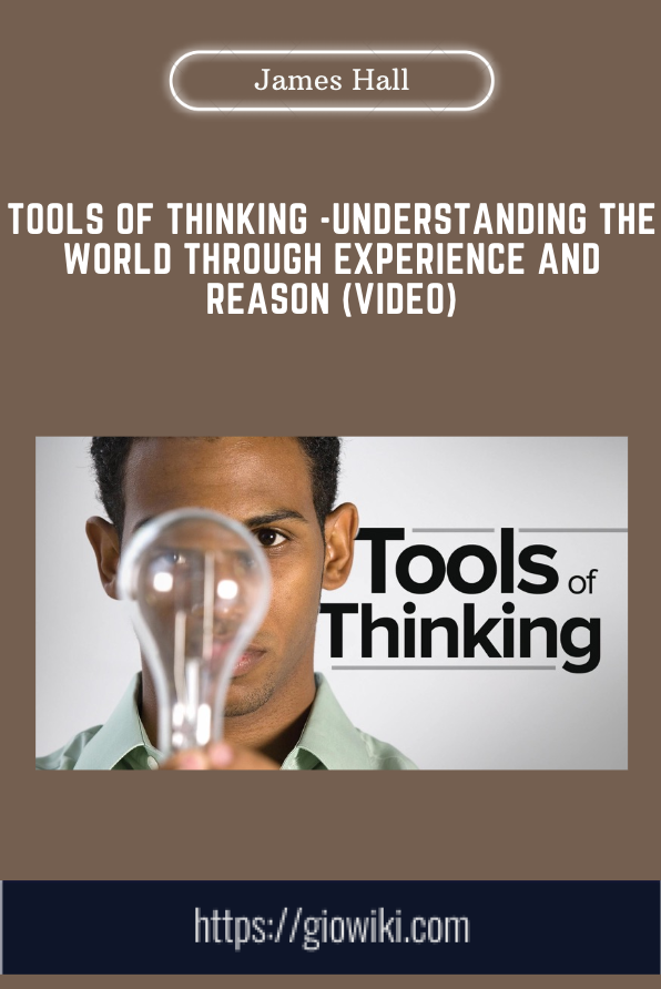 Tools of Thinking - Understanding the World Through Experience and Reason (Video) - James Hall