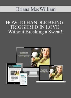 Briana MacWilliam – HOW TO HANDLE BEING TRIGGERED IN LOVE Without Breaking a Sweat!