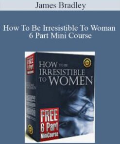 James Bradley – How To Be Irresistible To Woman 6 Part Mini Course