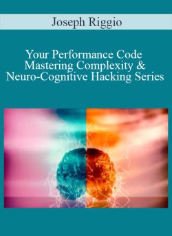 Joseph Riggio – Your Performance Code – Mastering Complexity & Neuro-Cognitive Hacking Series