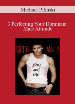 Michael Pilinski – 3 Perfecting Your Dominant Male Attitude