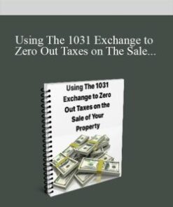 [Download Now] Using The 1031 Exchange to Zero Out Taxes on The Sale of Your Property
