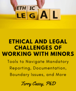 Ethical and Legal Challenges of Working with Minors: Tools to Navigate Mandatory Reporting, Documentation, Boundary Issues, and More - Terry Casey, PhD